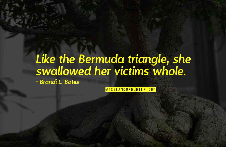 A Love Triangle Quotes By Brandi L. Bates: Like the Bermuda triangle, she swallowed her victims