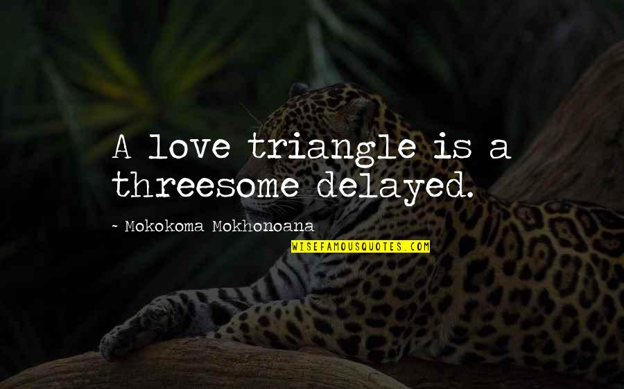 A Love Triangle Quotes By Mokokoma Mokhonoana: A love triangle is a threesome delayed.