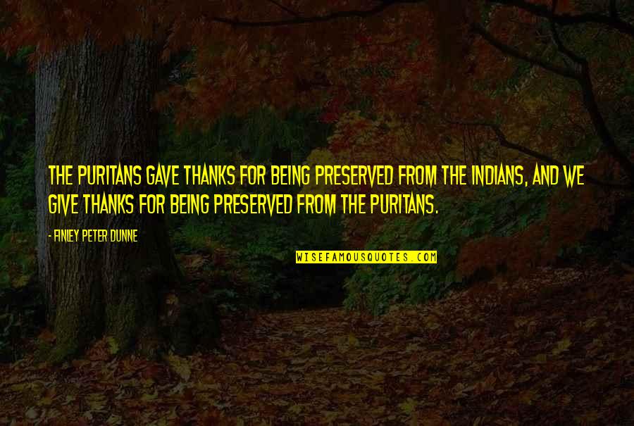 A Loved One Being Sick Quotes By Finley Peter Dunne: The Puritans gave thanks for being preserved from