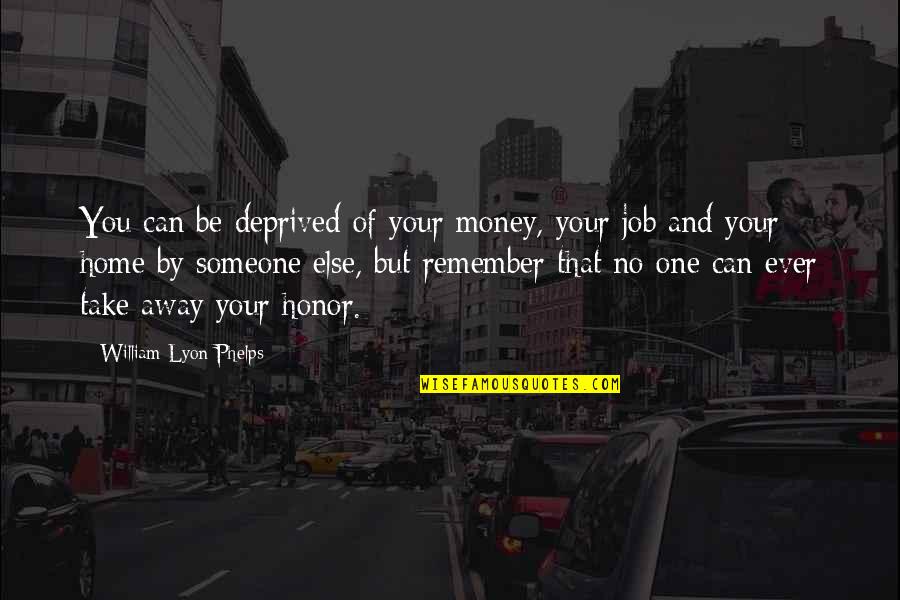 A Loved One Fighting Cancer Quotes By William Lyon Phelps: You can be deprived of your money, your
