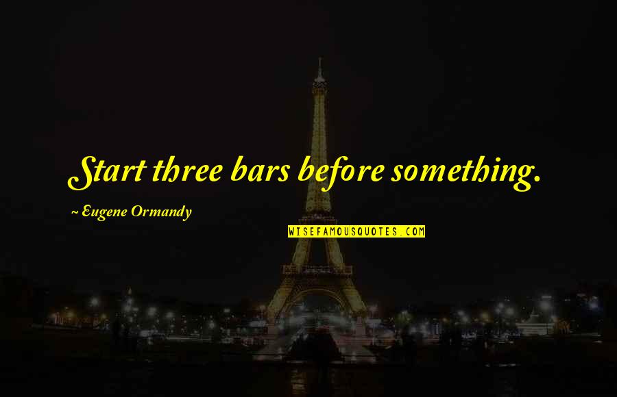 A Loved One Getting Sick Quotes By Eugene Ormandy: Start three bars before something.