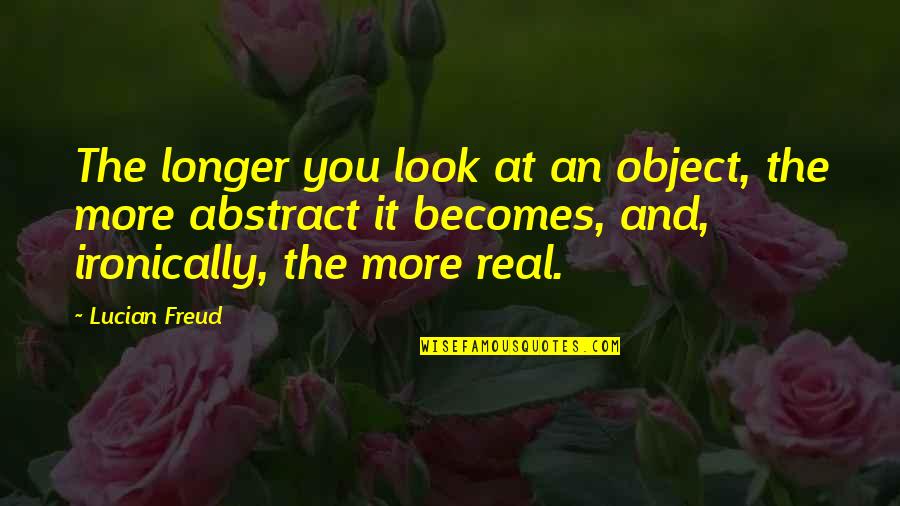 A Loved One Getting Sick Quotes By Lucian Freud: The longer you look at an object, the