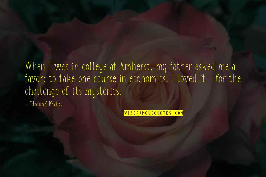 A Loved One Quotes By Edmund Phelps: When I was in college at Amherst, my