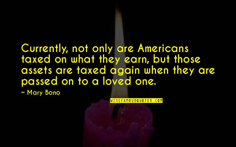 A Loved One Quotes By Mary Bono: Currently, not only are Americans taxed on what