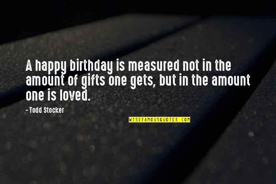 A Loved One's Birthday Quotes By Todd Stocker: A happy birthday is measured not in the