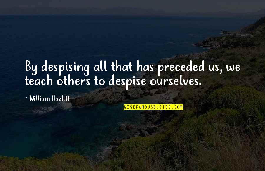 A Lovely Couple Quotes By William Hazlitt: By despising all that has preceded us, we