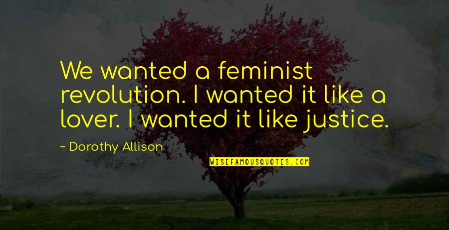 A Lover Quotes By Dorothy Allison: We wanted a feminist revolution. I wanted it