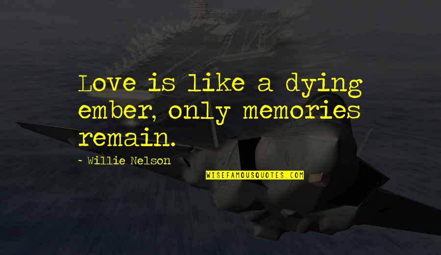 A Lungulescu Quotes By Willie Nelson: Love is like a dying ember, only memories