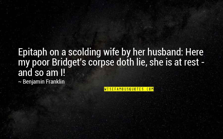 A Lying Husband Quotes By Benjamin Franklin: Epitaph on a scolding wife by her husband: