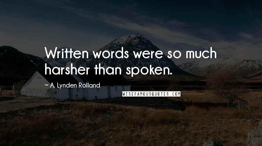 A. Lynden Rolland quotes: Written words were so much harsher than spoken.