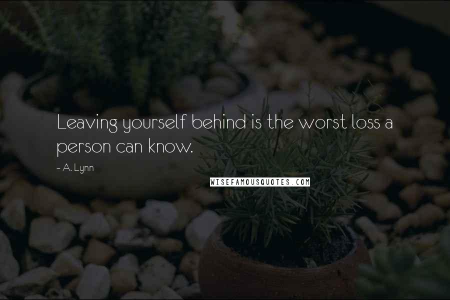 A. Lynn quotes: Leaving yourself behind is the worst loss a person can know.