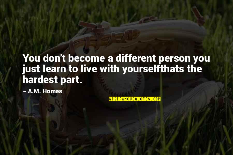 A.m. Homes Quotes By A.M. Homes: You don't become a different person you just