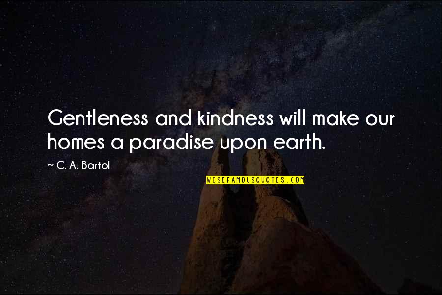 A.m. Homes Quotes By C. A. Bartol: Gentleness and kindness will make our homes a