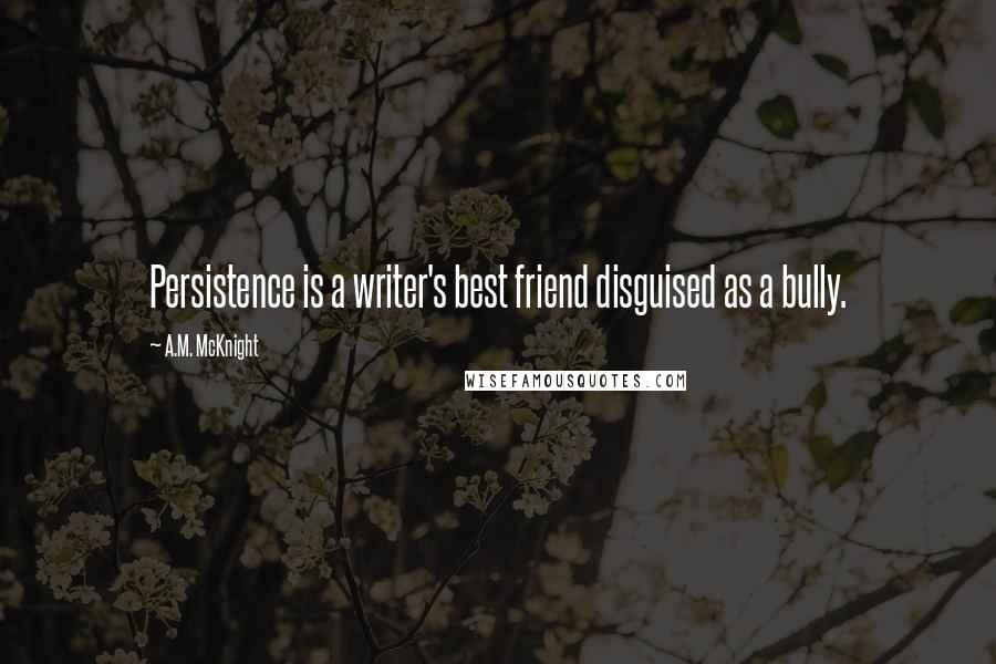 A.M. McKnight quotes: Persistence is a writer's best friend disguised as a bully.