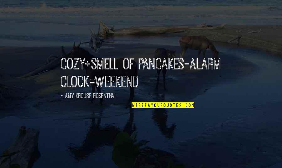 A. M. Rosenthal Quotes By Amy Krouse Rosenthal: cozy+smell of pancakes-alarm clock=weekend
