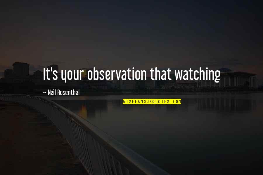 A. M. Rosenthal Quotes By Neil Rosenthal: It's your observation that watching