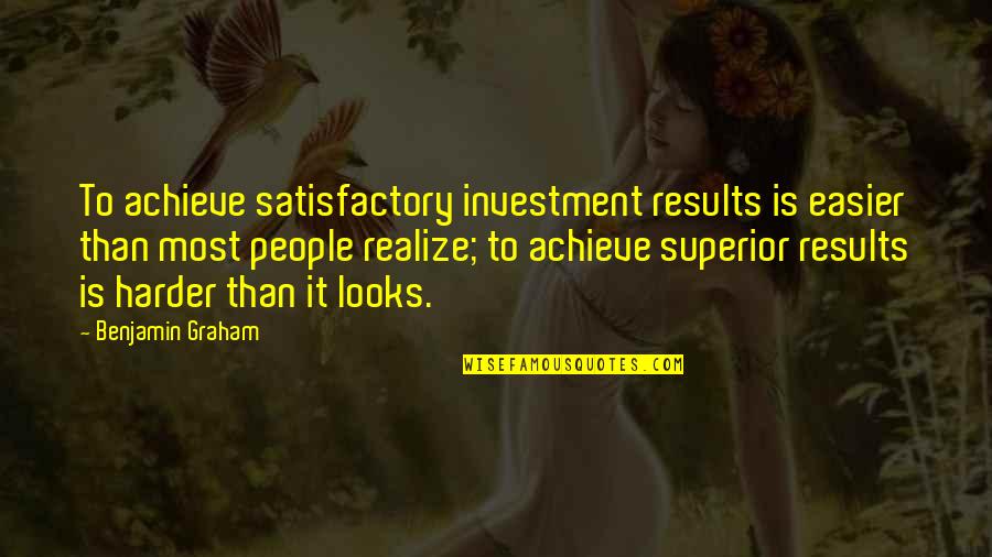 A M Superior Quotes By Benjamin Graham: To achieve satisfactory investment results is easier than