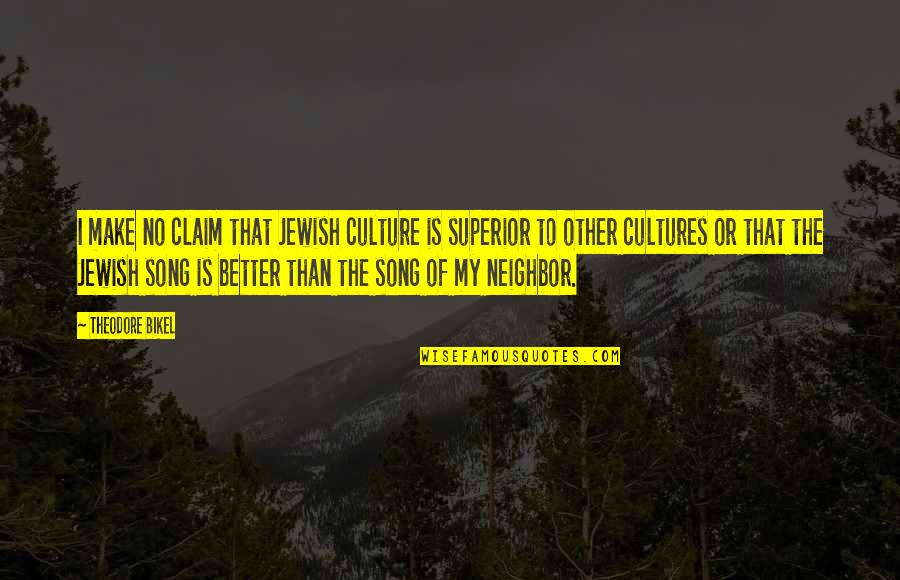 A M Superior Quotes By Theodore Bikel: I make no claim that Jewish culture is