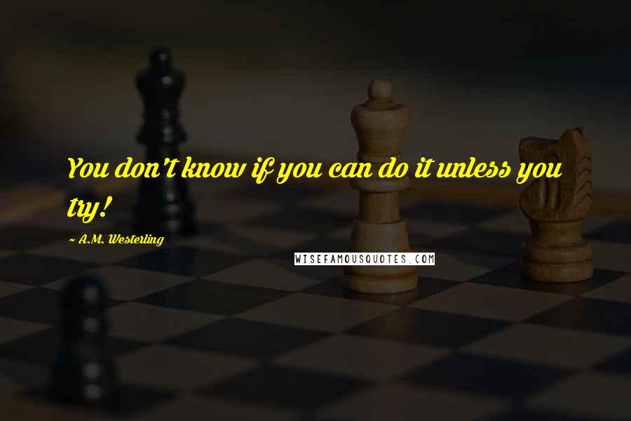 A.M. Westerling quotes: You don't know if you can do it unless you try!