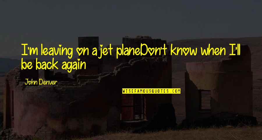 A Mad Black Woman Quotes By John Denver: I'm leaving on a jet planeDon't know when