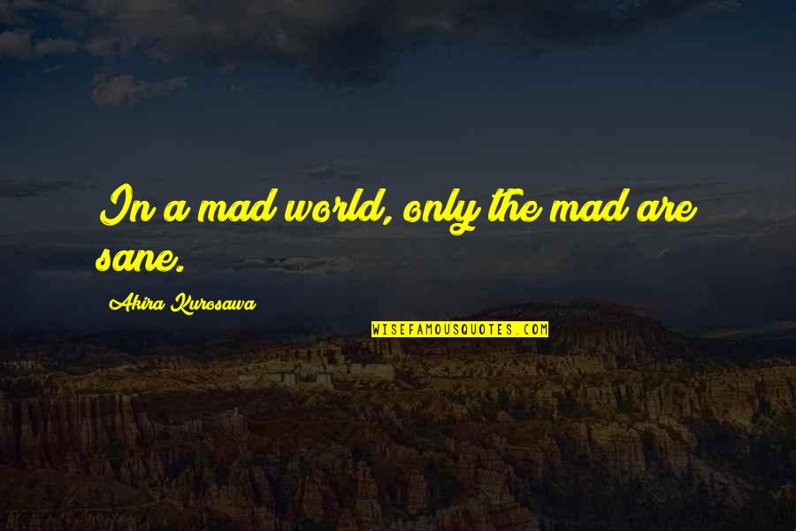 A Mad World Quotes By Akira Kurosawa: In a mad world, only the mad are