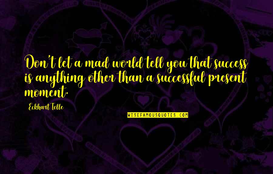 A Mad World Quotes By Eckhart Tolle: Don't let a mad world tell you that