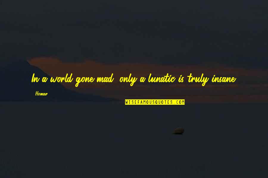 A Mad World Quotes By Homer: In a world gone mad, only a lunatic