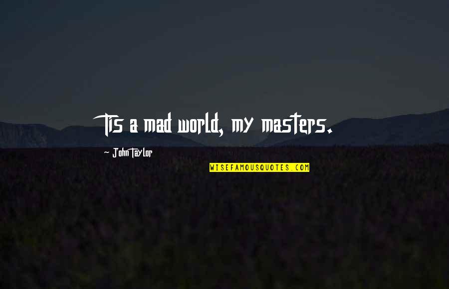 A Mad World Quotes By John Taylor: Tis a mad world, my masters.