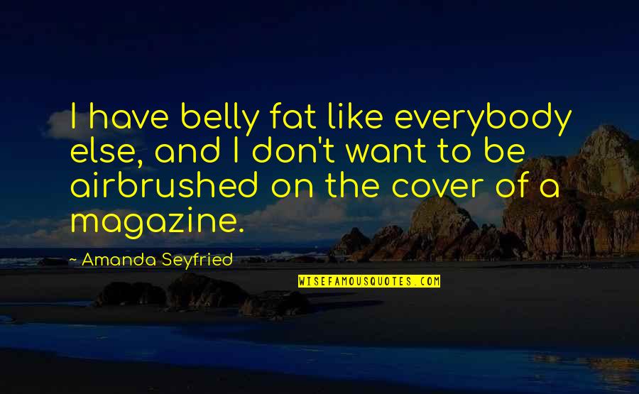A Magazine Quotes By Amanda Seyfried: I have belly fat like everybody else, and