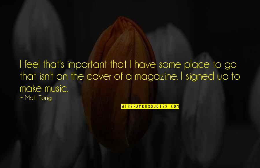 A Magazine Quotes By Matt Tong: I feel that's important that I have some
