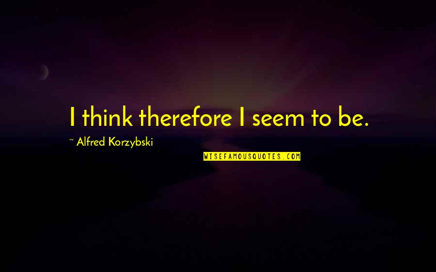 A Major Academic Malady Quotes By Alfred Korzybski: I think therefore I seem to be. A Major Academic Malady Quotes By Alfred Korzybski: I think therefore I seem to be.