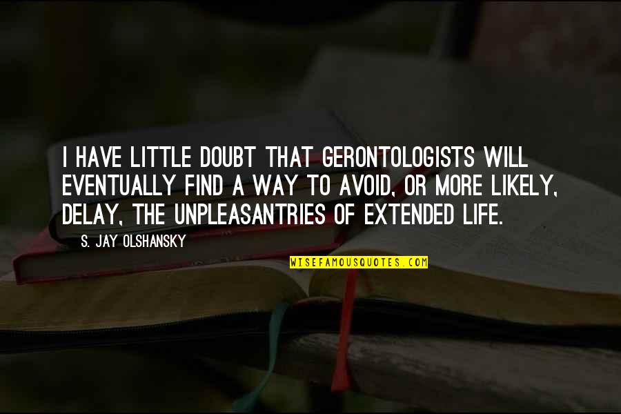A Man And A Woman Can Never Be Just Friends Quotes By S. Jay Olshansky: I have little doubt that gerontologists will eventually A Man And A Woman Can Never Be Just Friends Quotes By S. Jay Olshansky: I have little doubt that gerontologists will eventually