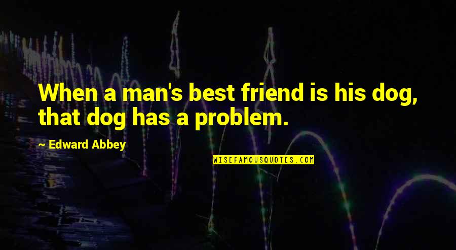 A Man And His Dog Quotes By Edward Abbey: When a man's best friend is his dog, A Man And His Dog Quotes By Edward Abbey: When a man's best friend is his dog,