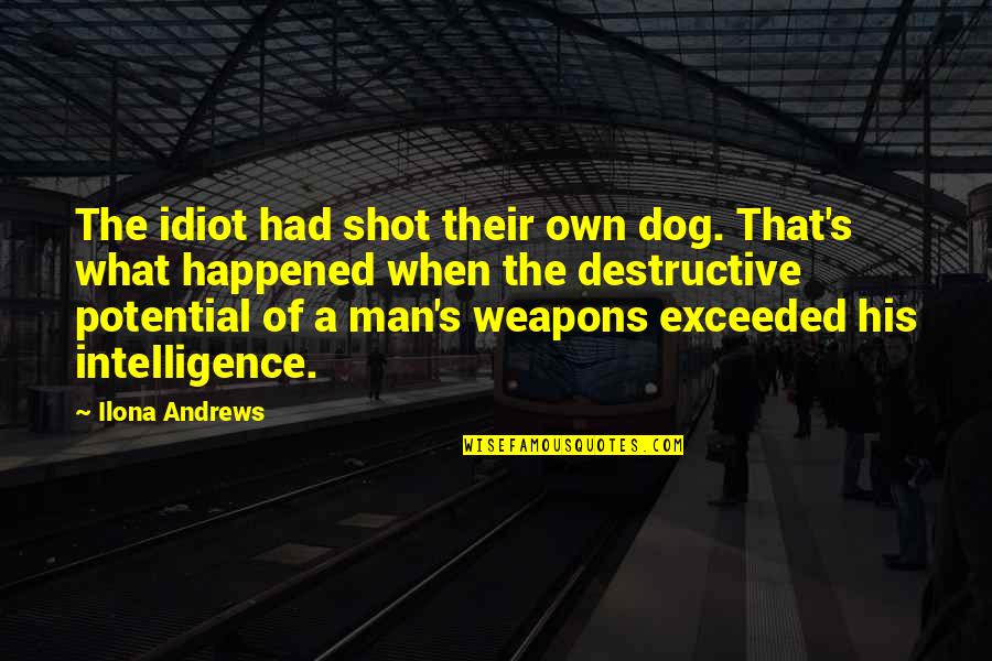 A Man And His Dog Quotes By Ilona Andrews: The idiot had shot their own dog. That's A Man And His Dog Quotes By Ilona Andrews: The idiot had shot their own dog. That's