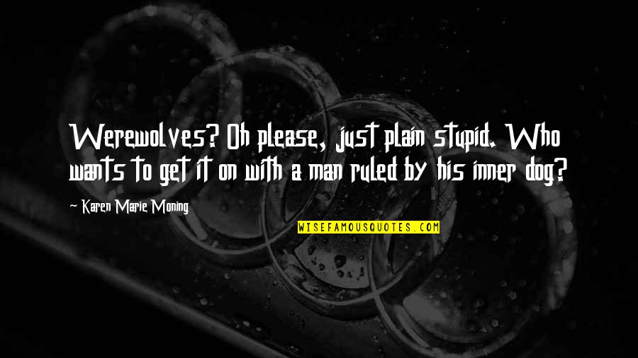 A Man And His Dog Quotes By Karen Marie Moning: Werewolves? Oh please, just plain stupid. Who wants A Man And His Dog Quotes By Karen Marie Moning: Werewolves? Oh please, just plain stupid. Who wants