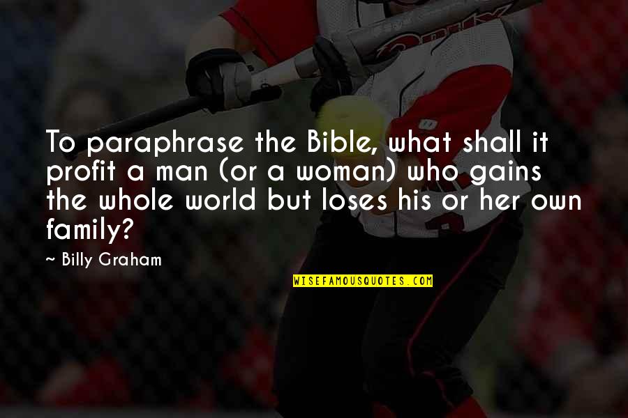 A Man And His Family Quotes By Billy Graham: To paraphrase the Bible, what shall it profit A Man And His Family Quotes By Billy Graham: To paraphrase the Bible, what shall it profit