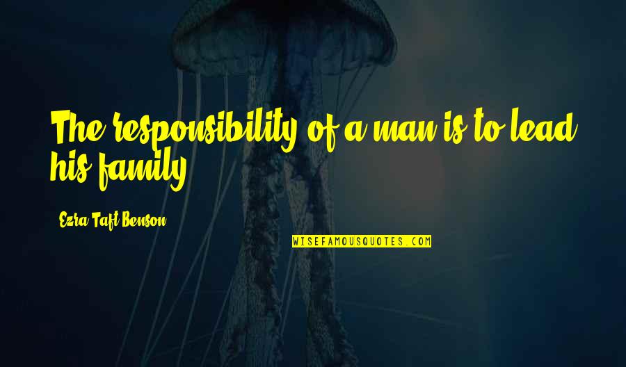 A Man And His Family Quotes By Ezra Taft Benson: The responsibility of a man is to lead A Man And His Family Quotes By Ezra Taft Benson: The responsibility of a man is to lead
