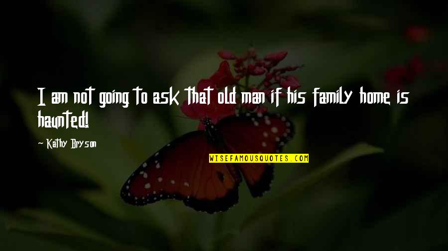 A Man And His Family Quotes By Kathy Bryson: I am not going to ask that old