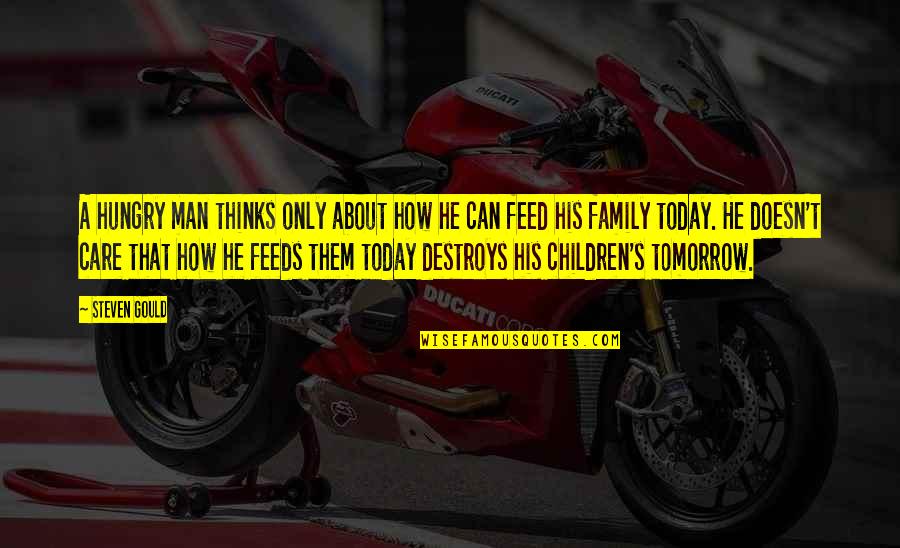 A Man And His Family Quotes By Steven Gould: A hungry man thinks only about how he A Man And His Family Quotes By Steven Gould: A hungry man thinks only about how he