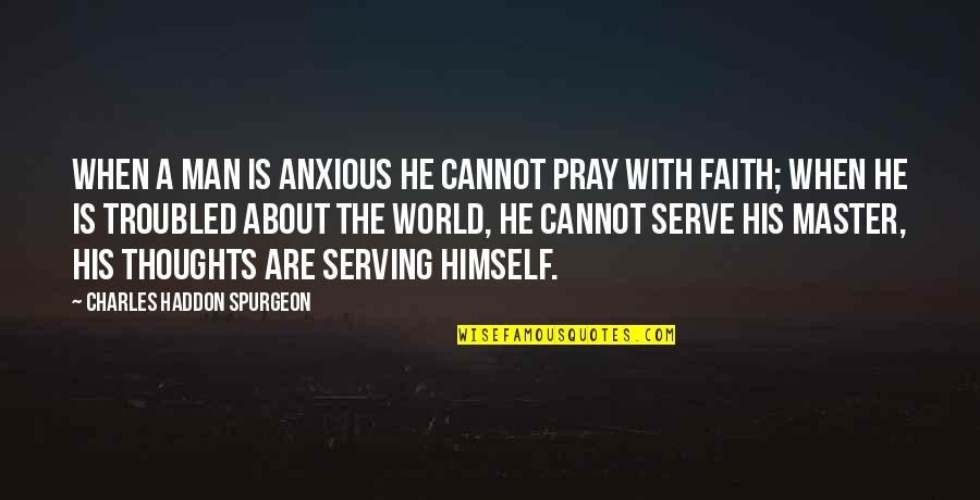 A Man And His Thoughts Quotes By Charles Haddon Spurgeon: When a man is anxious he cannot pray