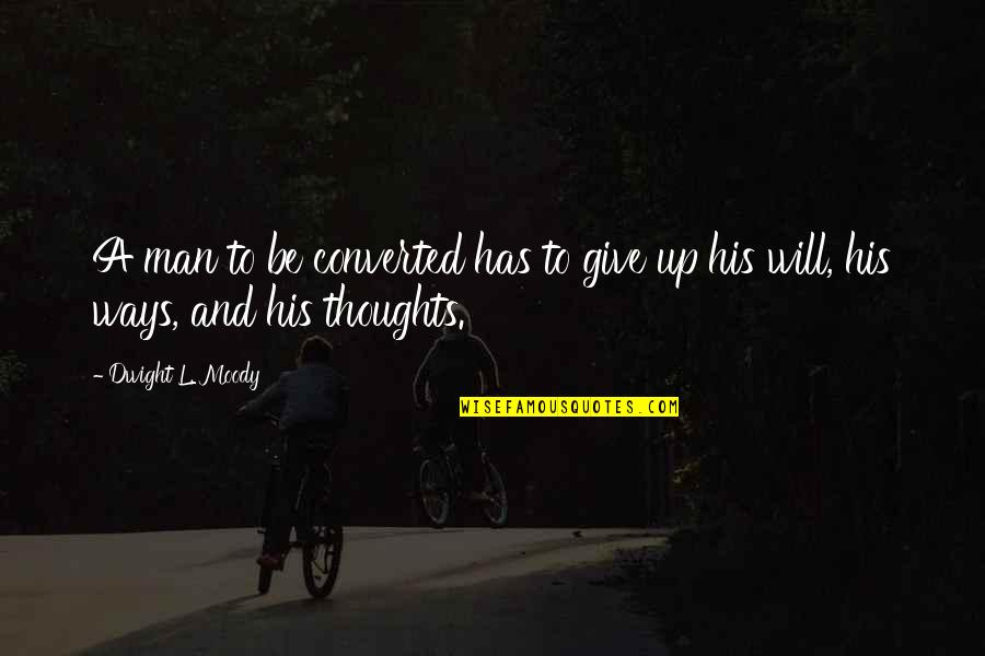 A Man And His Thoughts Quotes By Dwight L. Moody: A man to be converted has to give
