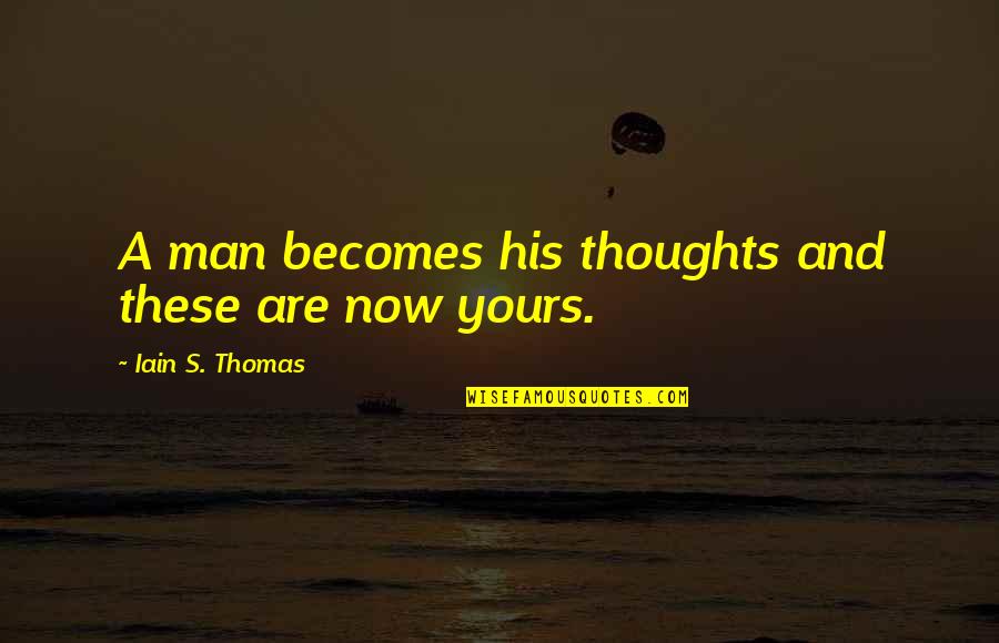 A Man And His Thoughts Quotes By Iain S. Thomas: A man becomes his thoughts and these are