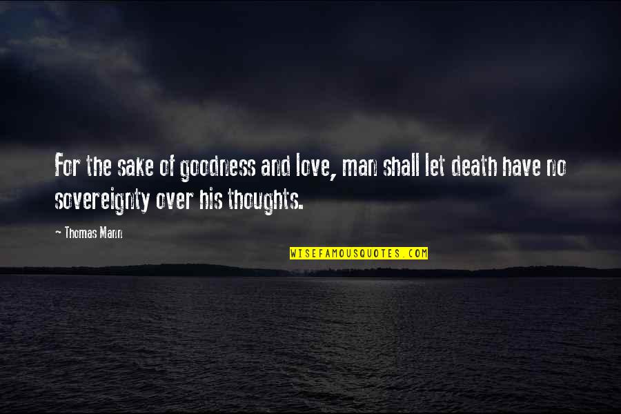 A Man And His Thoughts Quotes By Thomas Mann: For the sake of goodness and love, man