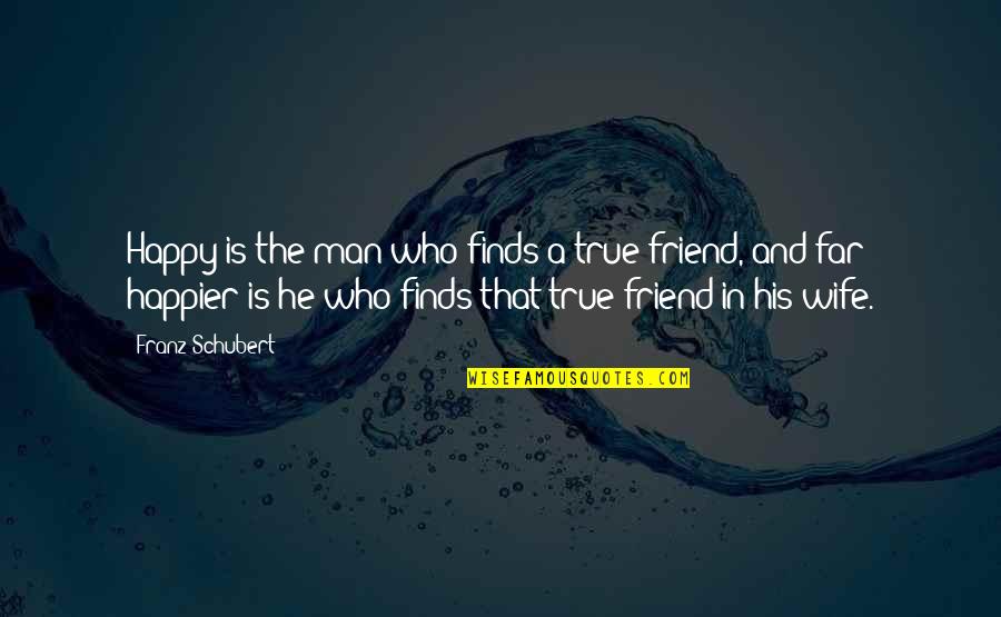 A Man And His Wife Quotes By Franz Schubert: Happy is the man who finds a true