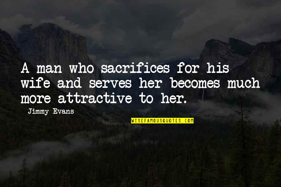 A Man And His Wife Quotes By Jimmy Evans: A man who sacrifices for his wife and