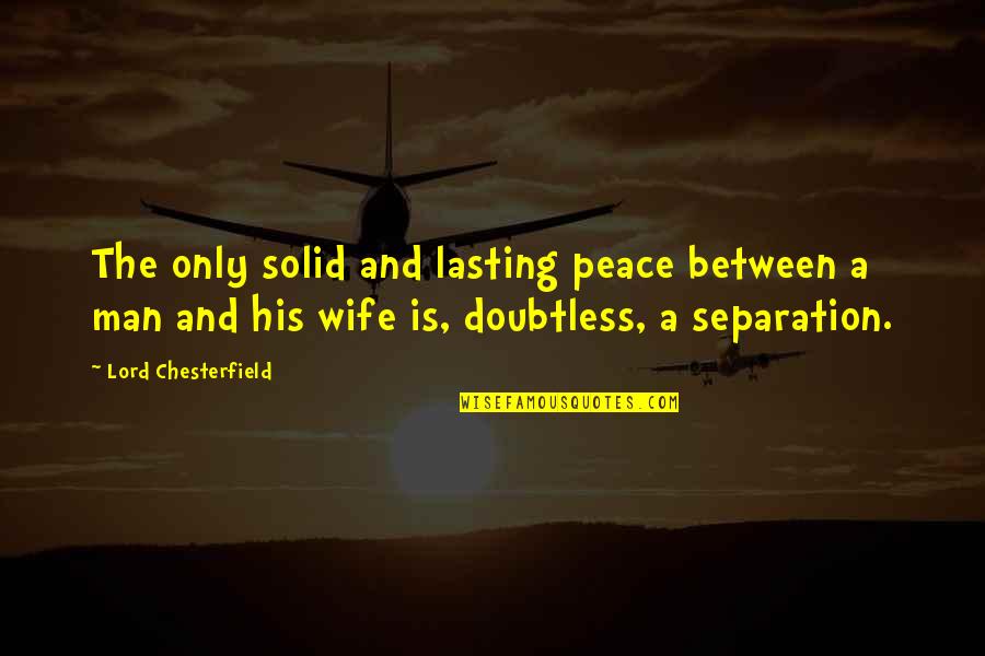 A Man And His Wife Quotes By Lord Chesterfield: The only solid and lasting peace between a