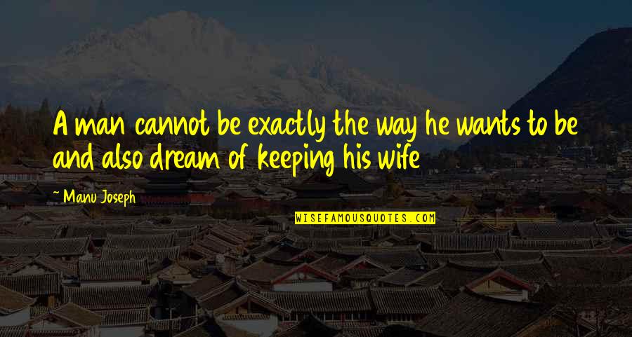 A Man And His Wife Quotes By Manu Joseph: A man cannot be exactly the way he