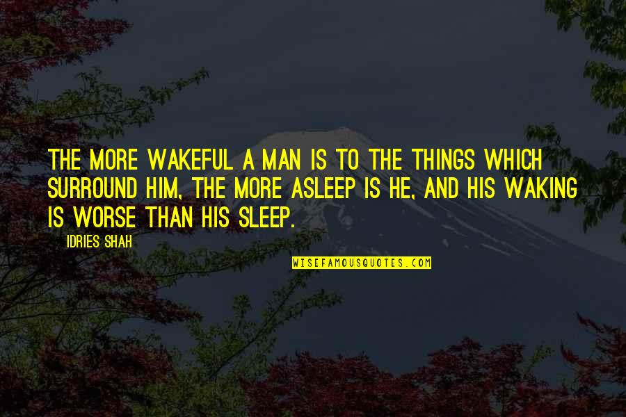 A Man Asleep Quotes By Idries Shah: The more wakeful a man is to the