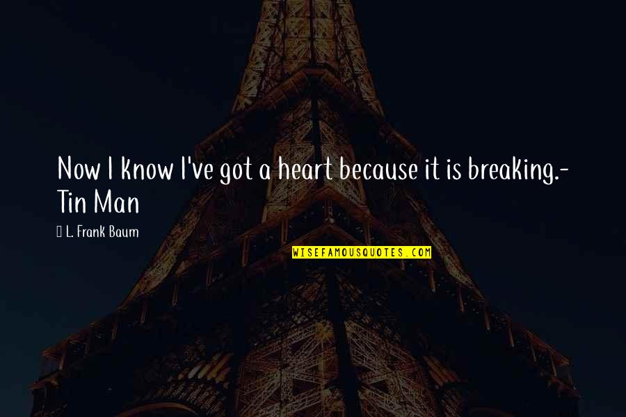 A Man Breaking Your Heart Quotes By L. Frank Baum: Now I know I've got a heart because