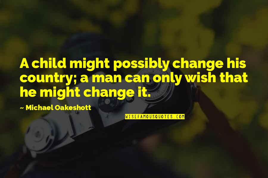 A Man Can Change Quotes By Michael Oakeshott: A child might possibly change his country; a